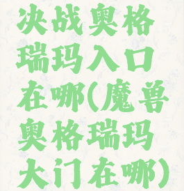 决战奥格瑞玛入口在哪(魔兽奥格瑞玛大门在哪)