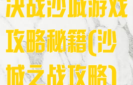 决战沙城游戏攻略秘籍(沙城之战攻略)