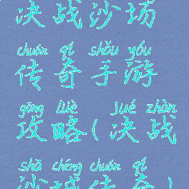 决战沙场传奇手游攻略(决战沙城传奇)