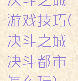 决斗之城游戏技巧(决斗之城决斗都市怎么玩)