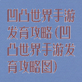 凹凸世界手游发育攻略(凹凸世界手游发育攻略图)