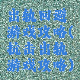 出轨回避游戏攻略(抗击出轨游戏攻略)