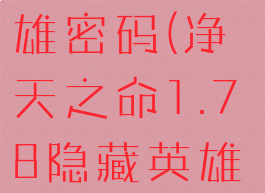 净天之命1.78隐藏英雄密码(净天之命1.78隐藏英雄密码55you)