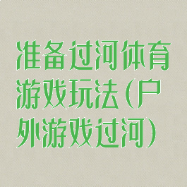 准备过河体育游戏玩法(户外游戏过河)