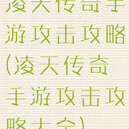 凌天传奇手游攻击攻略(凌天传奇手游攻击攻略大全)
