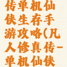 凡人修真传单机仙侠生存手游攻略(凡人修真传-单机仙侠生存手游)
