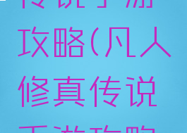 凡人修真传说手游攻略(凡人修真传说手游攻略大全)