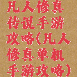 凡人修真传说手游攻略(凡人修真单机手游攻略)