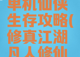 凡人修真单机仙侠生存攻略(修真江湖凡人修仙单机)