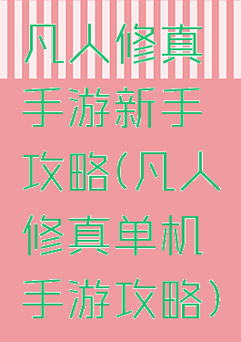 凡人修真手游新手攻略(凡人修真单机手游攻略)