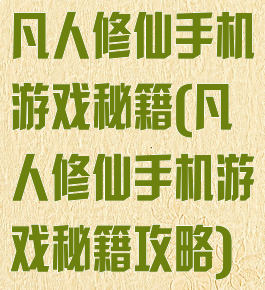 凡人修仙手机游戏秘籍(凡人修仙手机游戏秘籍攻略)