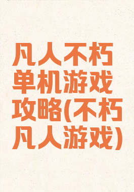 凡人不朽单机游戏攻略(不朽凡人游戏)