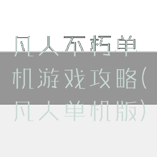 凡人不朽单机游戏攻略(凡人单机版)