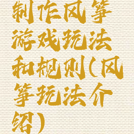 制作风筝游戏玩法和规则(风筝玩法介绍)