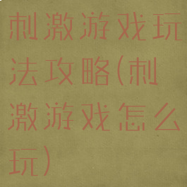 刺激游戏玩法攻略(刺激游戏怎么玩)