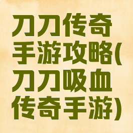 刀刀传奇手游攻略(刀刀吸血传奇手游)