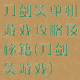 刀剑笑单机游戏攻略及秘籍(刀剑笑游戏)