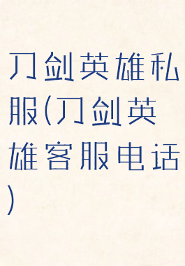 刀剑英雄私服(刀剑英雄客服电话)
