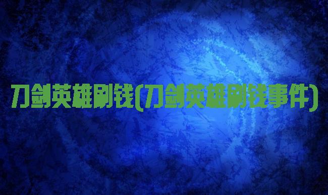刀剑英雄刷钱(刀剑英雄刷钱事件)