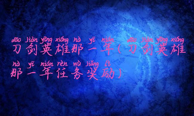 刀剑英雄那一年(刀剑英雄那一年任务奖励)