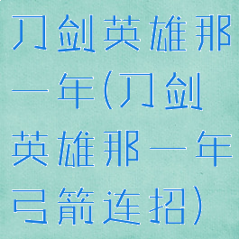 刀剑英雄那一年(刀剑英雄那一年弓箭连招)