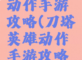 刀塔英雄动作手游攻略(刀塔英雄动作手游攻略大全)
