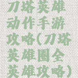 刀塔英雄动作手游攻略(刀塔英雄圈全英雄攻略)