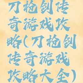 刀枪剑传奇游戏攻略(刀枪剑传奇游戏攻略大全)