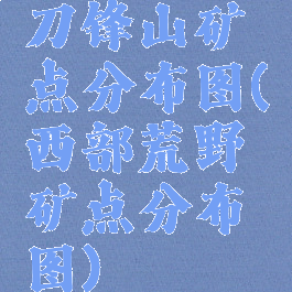刀锋山矿点分布图(西部荒野矿点分布图)