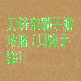 刀锋荣耀手游攻略(刀锋手游)