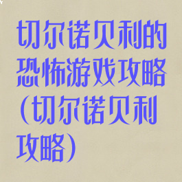 切尔诺贝利的恐怖游戏攻略(切尔诺贝利攻略)