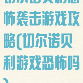 切尔诺贝利恐怖袭击游戏攻略(切尔诺贝利游戏恐怖吗)