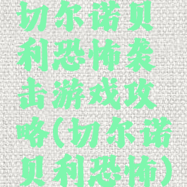 切尔诺贝利恐怖袭击游戏攻略(切尔诺贝利恐怖)