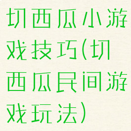 切西瓜小游戏技巧(切西瓜民间游戏玩法)