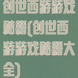 创世西游游戏秘籍(创世西游游戏秘籍大全)