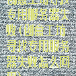 创意工坊寻找专用服务器失败(创意工坊寻找专用服务器失败怎么回事)