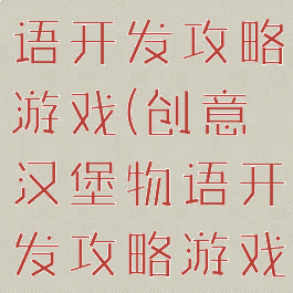 创意汉堡物语开发攻略游戏(创意汉堡物语开发攻略游戏大全)