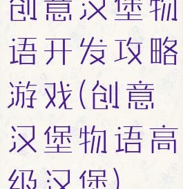 创意汉堡物语开发攻略游戏(创意汉堡物语高级汉堡)