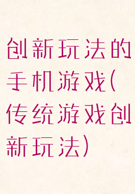 创新玩法的手机游戏(传统游戏创新玩法)