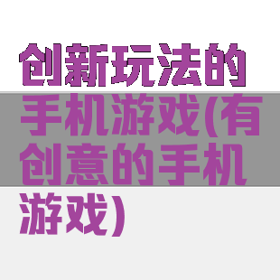 创新玩法的手机游戏(有创意的手机游戏)