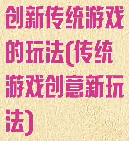 创新传统游戏的玩法(传统游戏创意新玩法)
