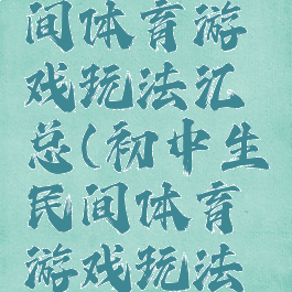初中生民间体育游戏玩法汇总(初中生民间体育游戏玩法汇总表)