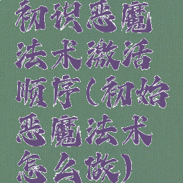 初识恶魔法术激活顺序(初始恶魔法术怎么做)