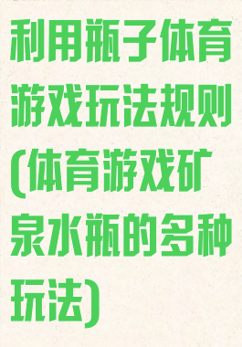 利用瓶子体育游戏玩法规则(体育游戏矿泉水瓶的多种玩法)