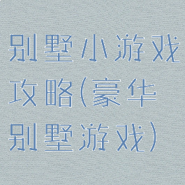 别墅小游戏攻略(豪华别墅游戏)