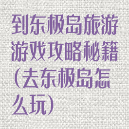 到东极岛旅游游戏攻略秘籍(去东极岛怎么玩)