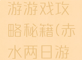 到赤水旅游游戏攻略秘籍(赤水两日游攻略)