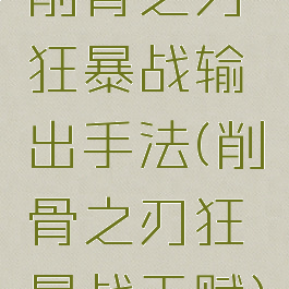 削骨之刃狂暴战输出手法(削骨之刃狂暴战天赋)