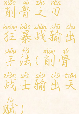 削骨之刃狂暴战输出手法(削骨战士输出天赋)