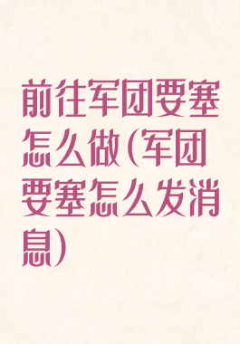 前往军团要塞怎么做(军团要塞怎么发消息)